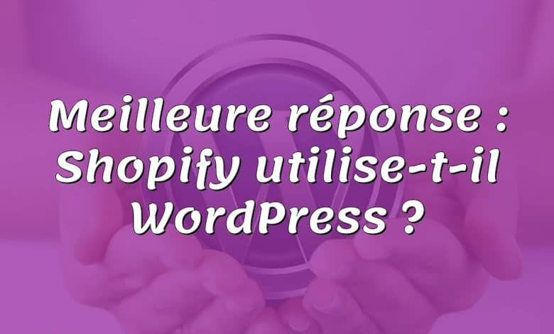 Meilleure réponse : Shopify utilise-t-il WordPress ?